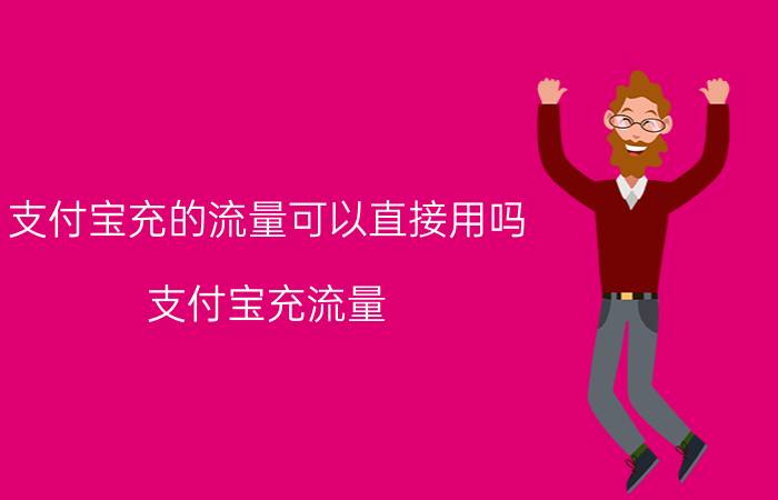 支付宝充的流量可以直接用吗 支付宝充流量，什么时候到账？